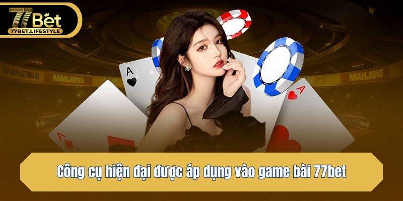 Công cụ hiện đại được áp dụng vào game bài 77bet