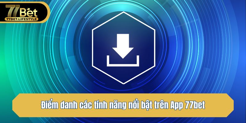 Điểm danh các tính năng nổi bật trên App 77bet