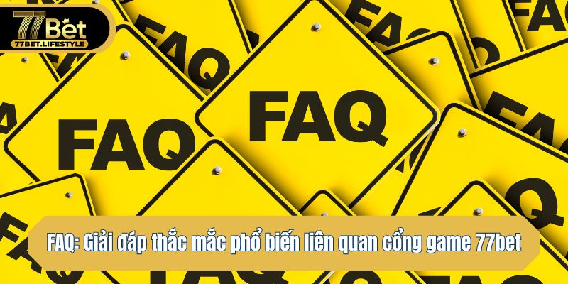 FAQ: Giải đáp thắc mắc phổ biến liên quan 77bet