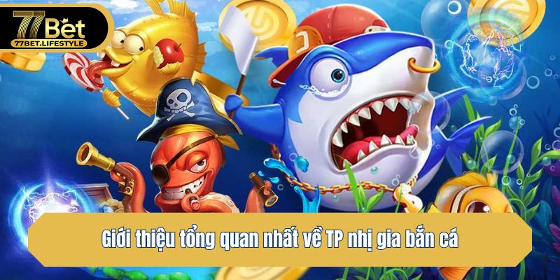 Giới thiệu tổng quan nhất về TP nhị gia bắn cá
