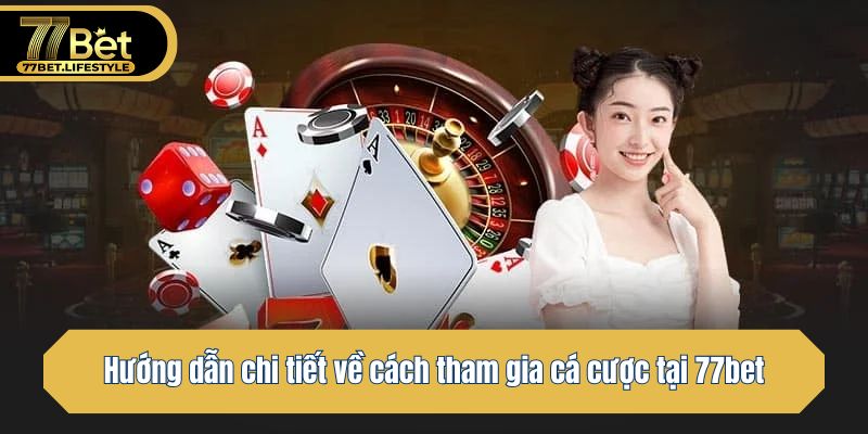 Hướng dẫn chi tiết về cách tham gia cá cược tại 77bet