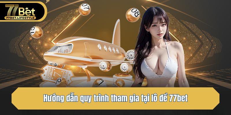 Hướng dẫn quy trình tham gia tại lô đề 77bet
