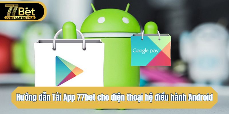 Hướng dẫn Tải App 77bet cho điện thoại hệ điều hành Android