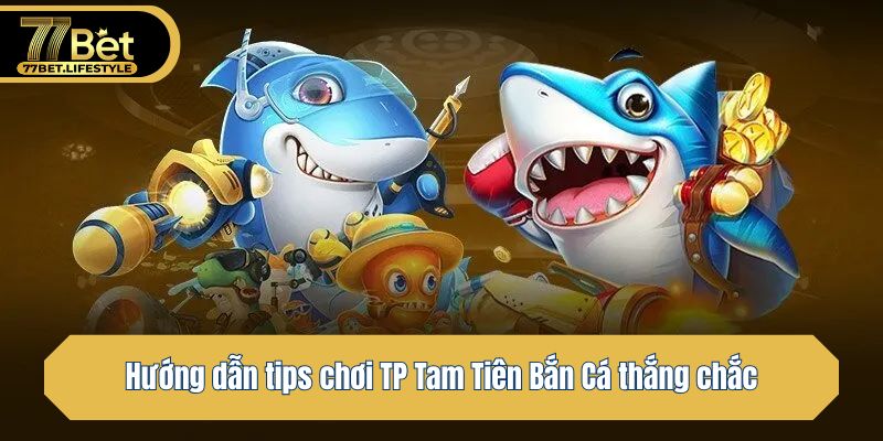 Hướng dẫn tips chơi TP Tam Tiên Bắn Cá thắng chắc
