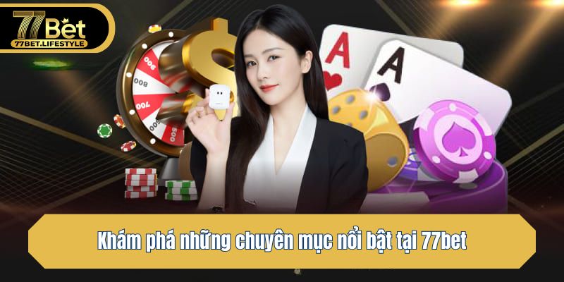 Khám phá những chuyên mục nổi bật tại 77bet