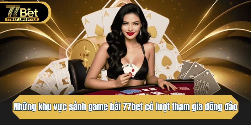 Những khu vực sảnh game bài 77bet có lượt tham gia đông đảo