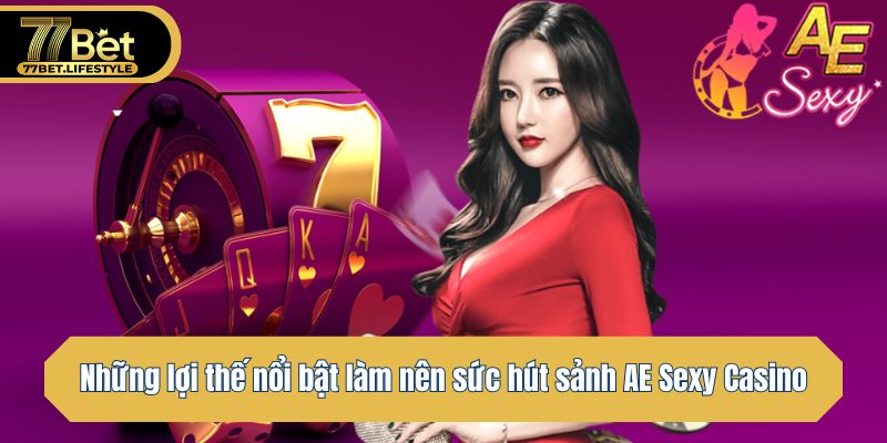 Những lợi thế nổi bật làm nên sức hút sảnh AE Sexy Casino