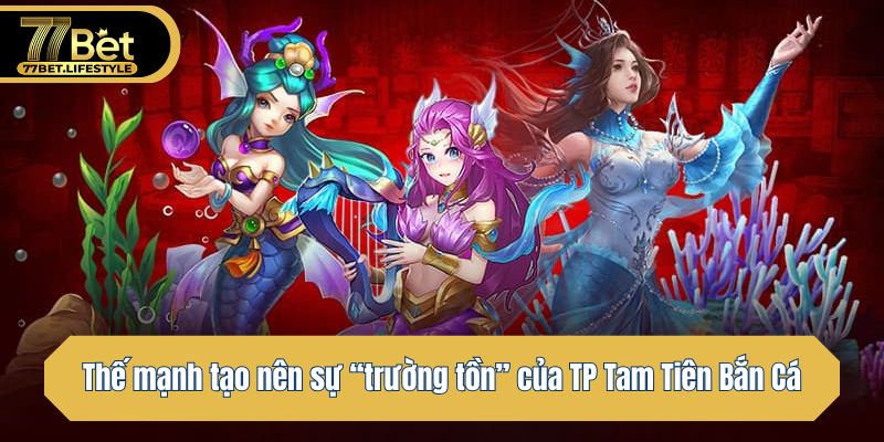 Thế mạnh tạo nên sự “trường tồn” của TP Tam Tiên Bắn Cá