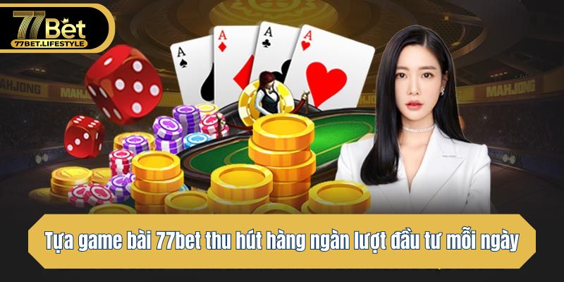 Tựa game bài 77bet thu hút hàng ngàn lượt đầu tư mỗi ngày
