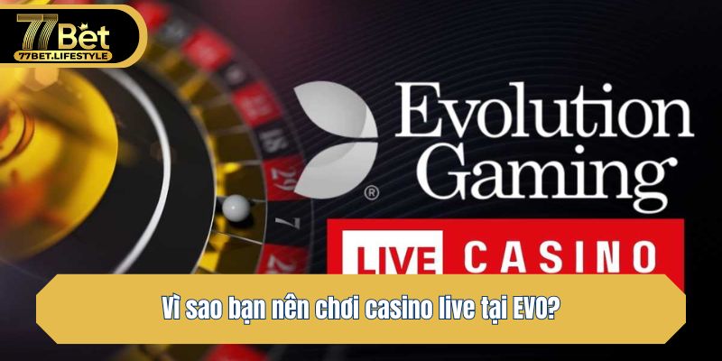 Vì sao bạn nên chơi casino live tại EVO?