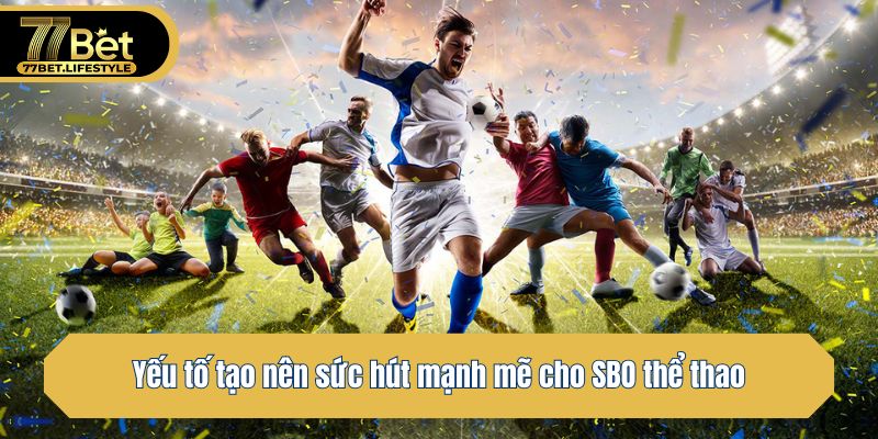 Yếu tố tạo nên sức hút mạnh mẽ cho SBO thể thao